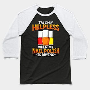 Only Helpless When My Nail Polish Is Drying Funny Manicure Baseball T-Shirt